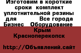 Изготовим в короткие сроки  комплект уплотнительной резины для XRB 6,  - Все города Бизнес » Оборудование   . Крым,Красноперекопск